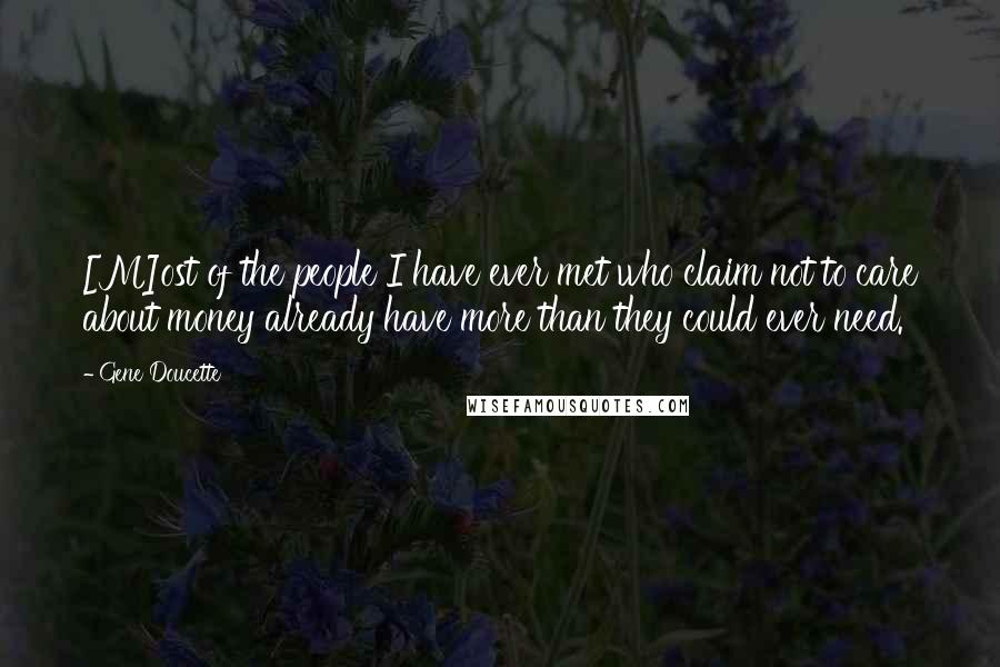 Gene Doucette Quotes: [M]ost of the people I have ever met who claim not to care about money already have more than they could ever need.