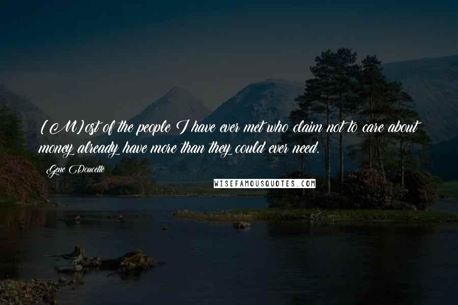 Gene Doucette Quotes: [M]ost of the people I have ever met who claim not to care about money already have more than they could ever need.