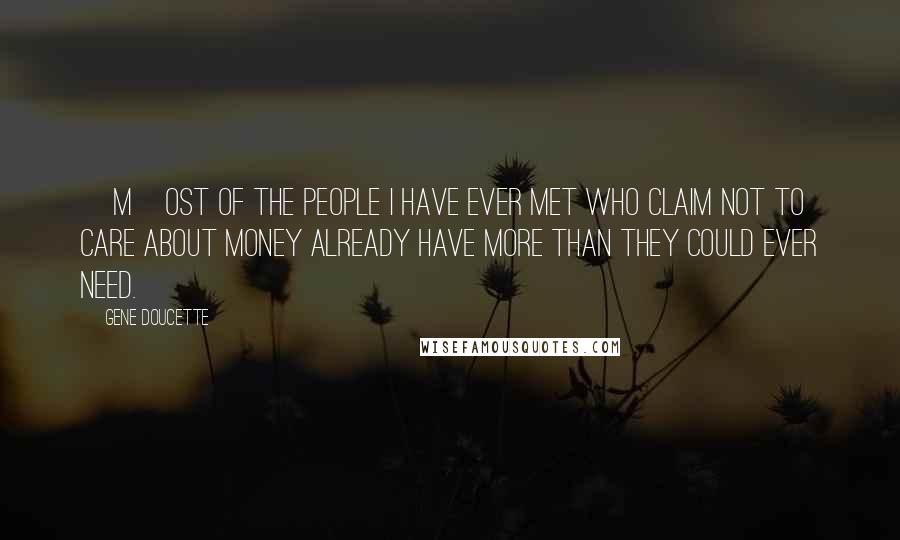 Gene Doucette Quotes: [M]ost of the people I have ever met who claim not to care about money already have more than they could ever need.