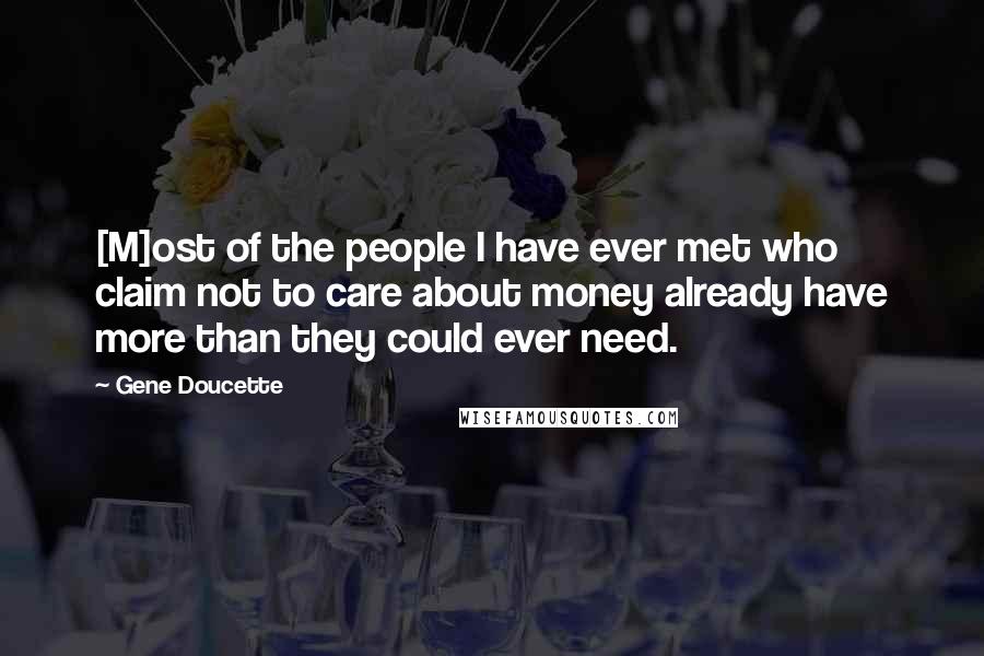 Gene Doucette Quotes: [M]ost of the people I have ever met who claim not to care about money already have more than they could ever need.