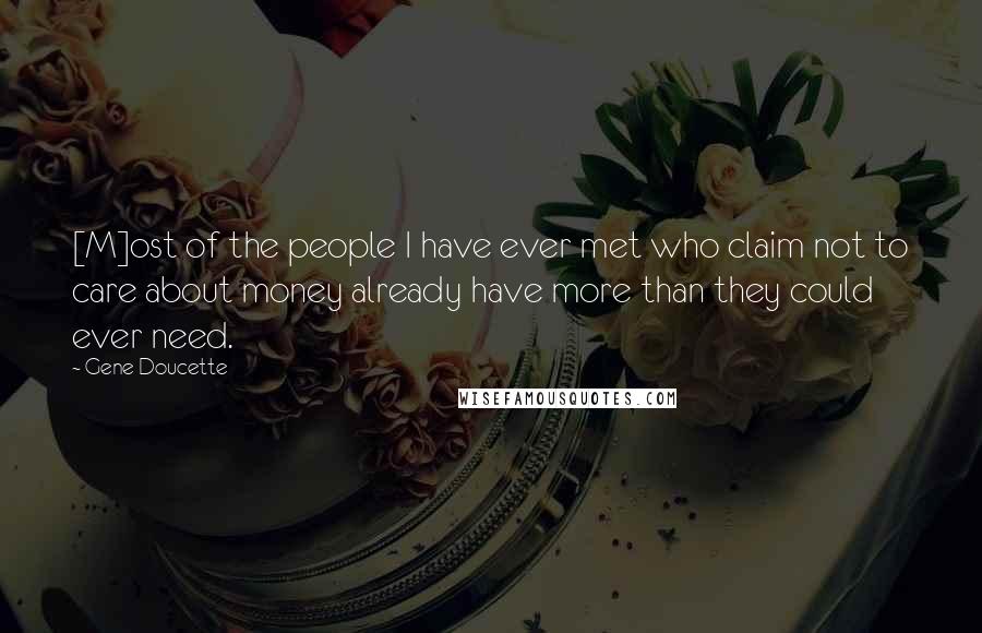 Gene Doucette Quotes: [M]ost of the people I have ever met who claim not to care about money already have more than they could ever need.