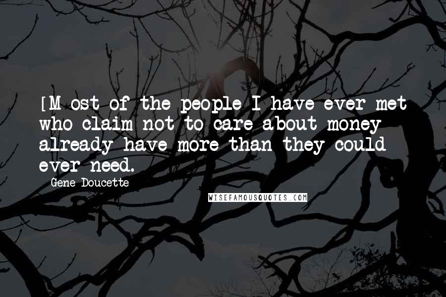 Gene Doucette Quotes: [M]ost of the people I have ever met who claim not to care about money already have more than they could ever need.
