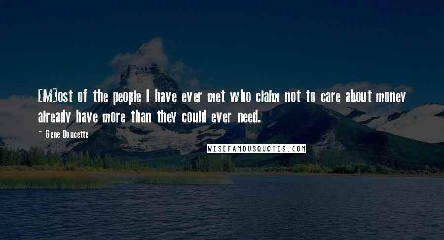 Gene Doucette Quotes: [M]ost of the people I have ever met who claim not to care about money already have more than they could ever need.