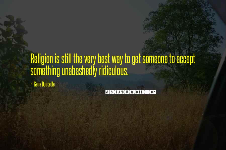 Gene Doucette Quotes: Religion is still the very best way to get someone to accept something unabashedly ridiculous.