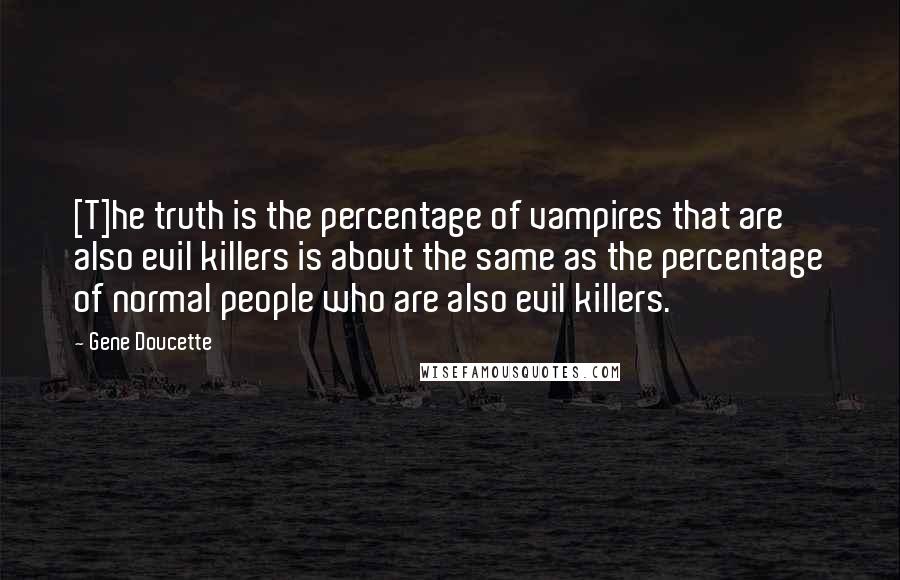 Gene Doucette Quotes: [T]he truth is the percentage of vampires that are also evil killers is about the same as the percentage of normal people who are also evil killers.