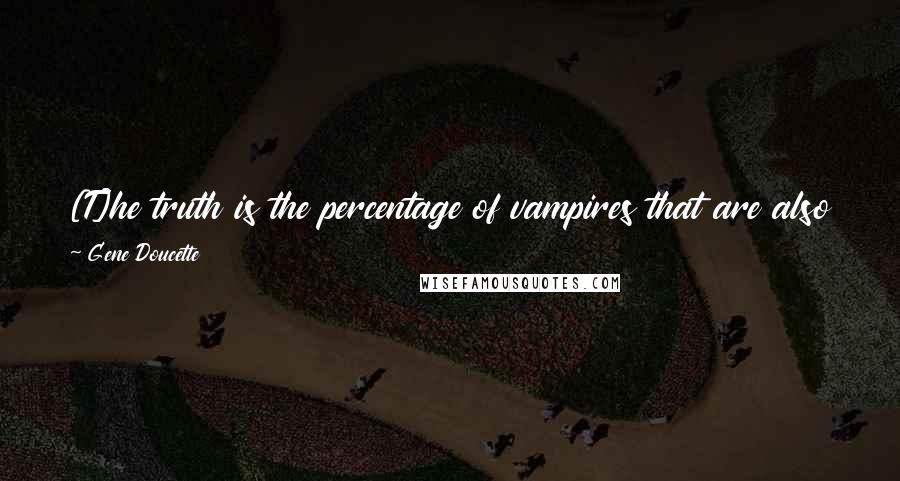 Gene Doucette Quotes: [T]he truth is the percentage of vampires that are also evil killers is about the same as the percentage of normal people who are also evil killers.