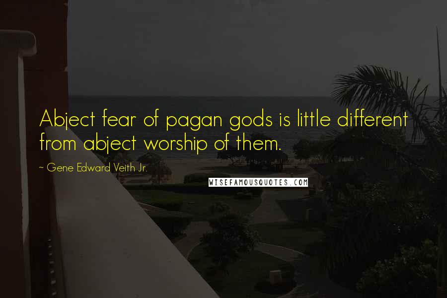 Gene Edward Veith Jr. Quotes: Abject fear of pagan gods is little different from abject worship of them.