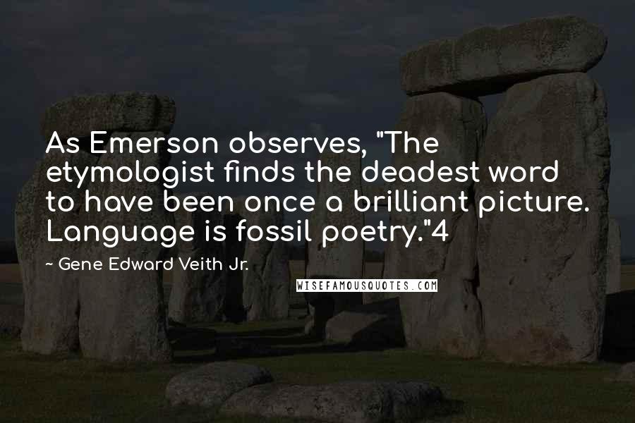 Gene Edward Veith Jr. Quotes: As Emerson observes, "The etymologist finds the deadest word to have been once a brilliant picture. Language is fossil poetry."4