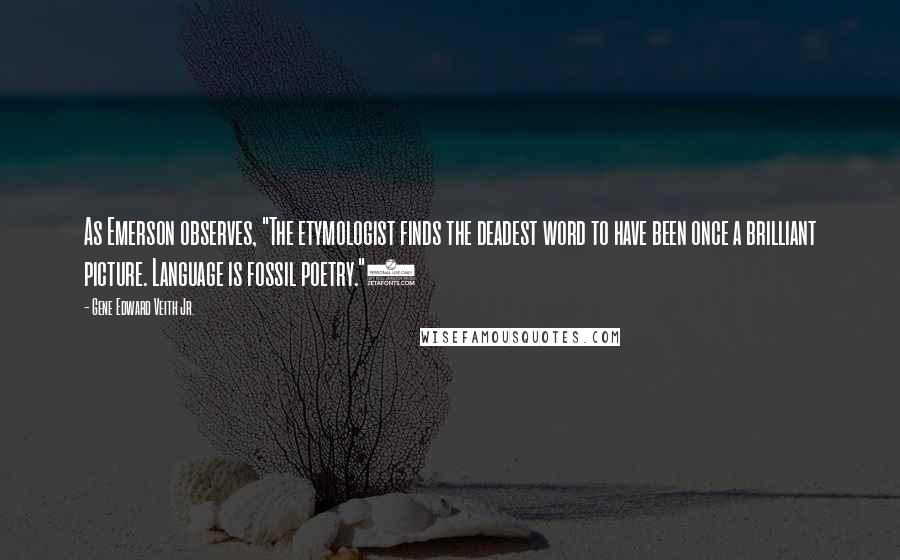 Gene Edward Veith Jr. Quotes: As Emerson observes, "The etymologist finds the deadest word to have been once a brilliant picture. Language is fossil poetry."4