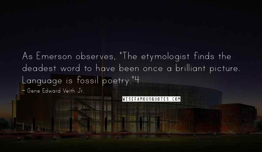 Gene Edward Veith Jr. Quotes: As Emerson observes, "The etymologist finds the deadest word to have been once a brilliant picture. Language is fossil poetry."4