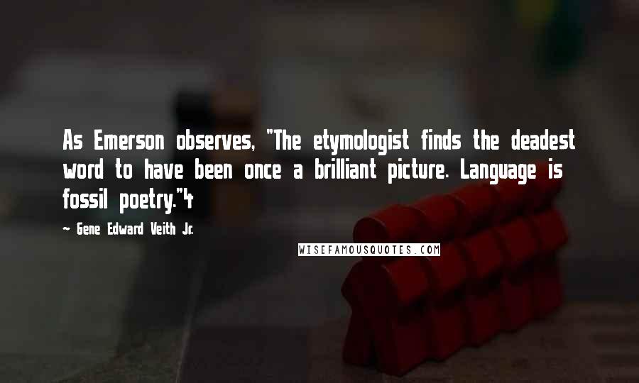 Gene Edward Veith Jr. Quotes: As Emerson observes, "The etymologist finds the deadest word to have been once a brilliant picture. Language is fossil poetry."4