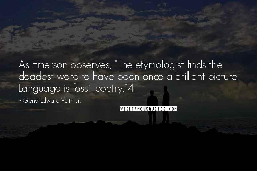 Gene Edward Veith Jr. Quotes: As Emerson observes, "The etymologist finds the deadest word to have been once a brilliant picture. Language is fossil poetry."4