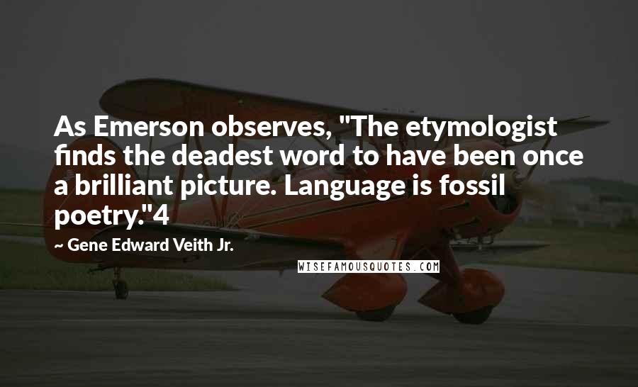 Gene Edward Veith Jr. Quotes: As Emerson observes, "The etymologist finds the deadest word to have been once a brilliant picture. Language is fossil poetry."4