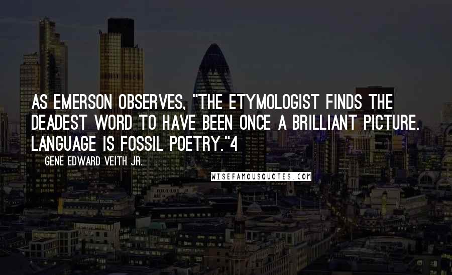 Gene Edward Veith Jr. Quotes: As Emerson observes, "The etymologist finds the deadest word to have been once a brilliant picture. Language is fossil poetry."4