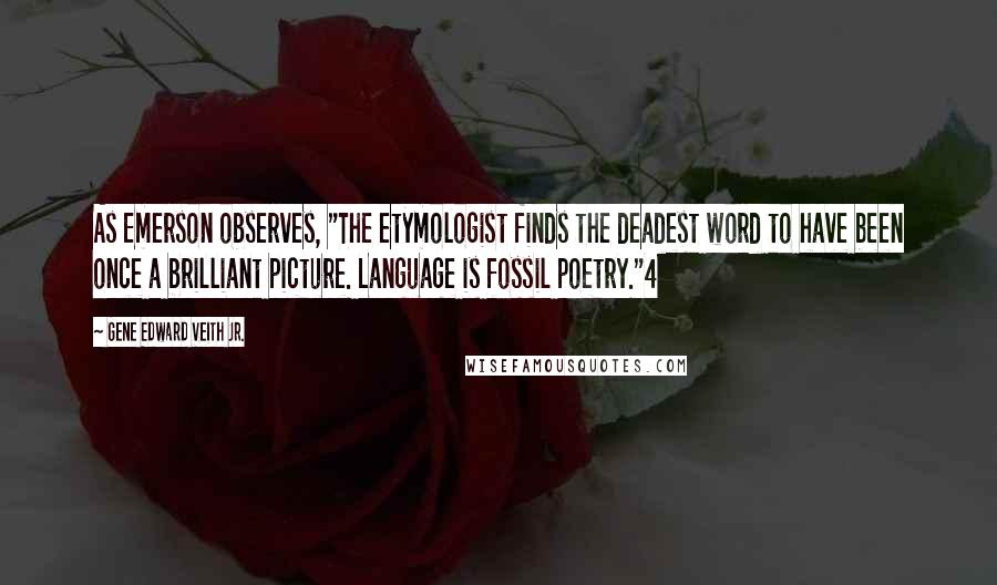 Gene Edward Veith Jr. Quotes: As Emerson observes, "The etymologist finds the deadest word to have been once a brilliant picture. Language is fossil poetry."4
