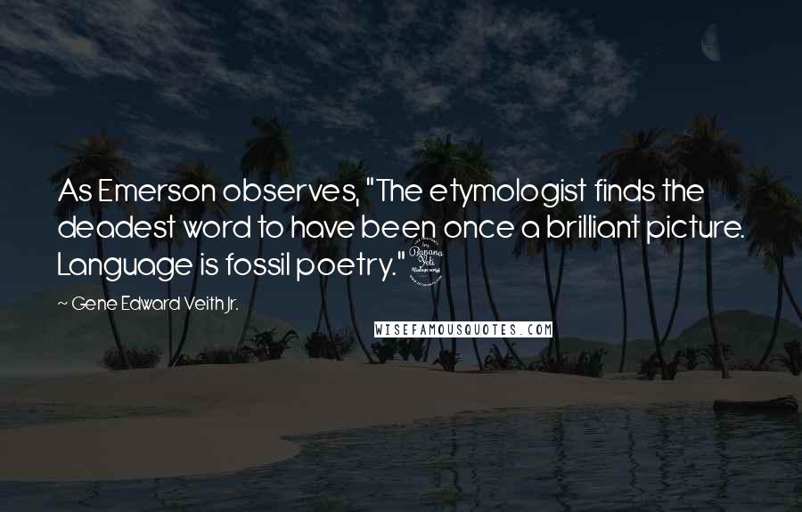 Gene Edward Veith Jr. Quotes: As Emerson observes, "The etymologist finds the deadest word to have been once a brilliant picture. Language is fossil poetry."4