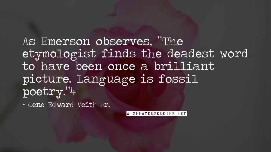 Gene Edward Veith Jr. Quotes: As Emerson observes, "The etymologist finds the deadest word to have been once a brilliant picture. Language is fossil poetry."4