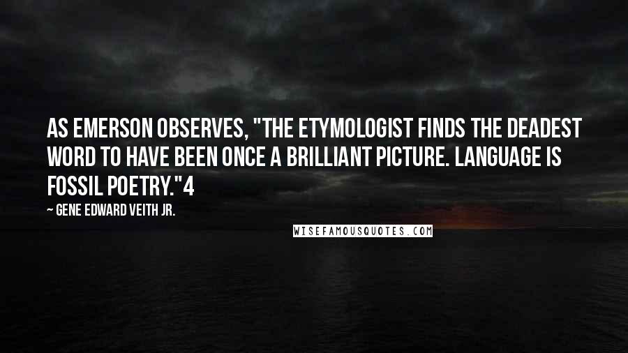 Gene Edward Veith Jr. Quotes: As Emerson observes, "The etymologist finds the deadest word to have been once a brilliant picture. Language is fossil poetry."4