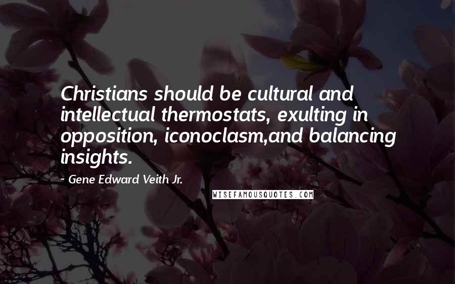 Gene Edward Veith Jr. Quotes: Christians should be cultural and intellectual thermostats, exulting in opposition, iconoclasm,and balancing insights.