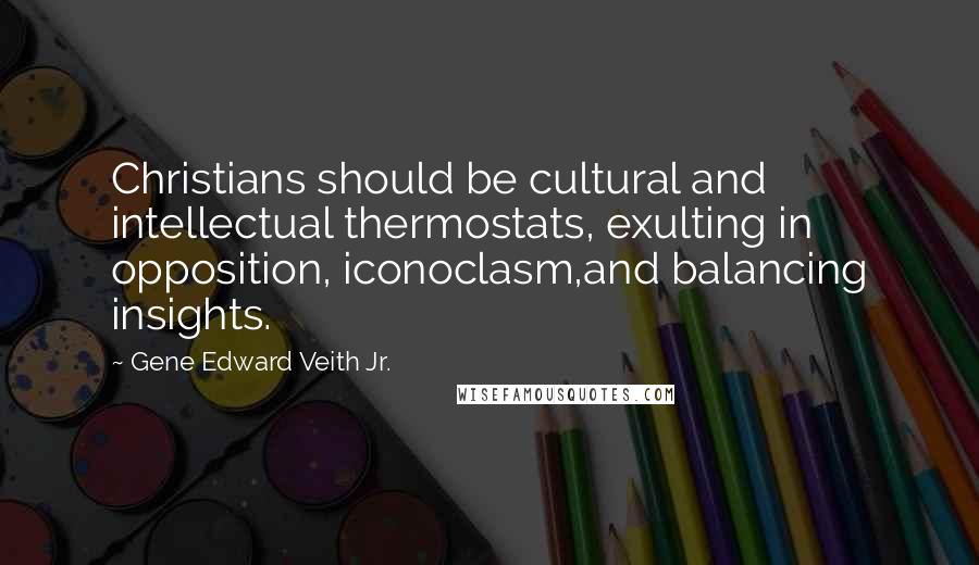 Gene Edward Veith Jr. Quotes: Christians should be cultural and intellectual thermostats, exulting in opposition, iconoclasm,and balancing insights.
