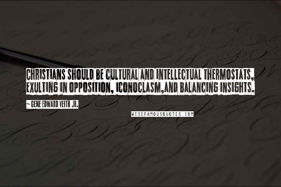 Gene Edward Veith Jr. Quotes: Christians should be cultural and intellectual thermostats, exulting in opposition, iconoclasm,and balancing insights.