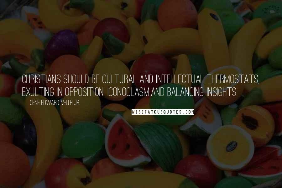Gene Edward Veith Jr. Quotes: Christians should be cultural and intellectual thermostats, exulting in opposition, iconoclasm,and balancing insights.