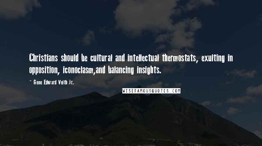 Gene Edward Veith Jr. Quotes: Christians should be cultural and intellectual thermostats, exulting in opposition, iconoclasm,and balancing insights.