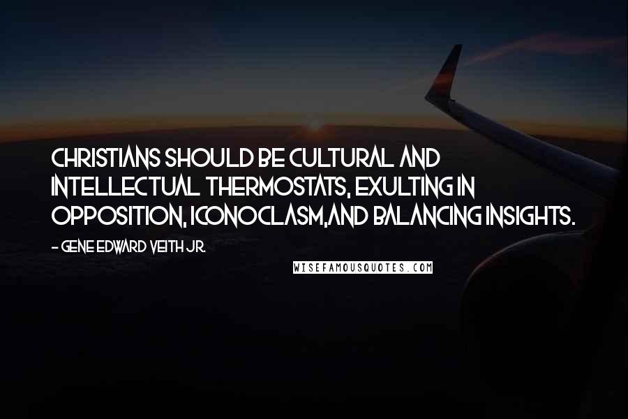 Gene Edward Veith Jr. Quotes: Christians should be cultural and intellectual thermostats, exulting in opposition, iconoclasm,and balancing insights.