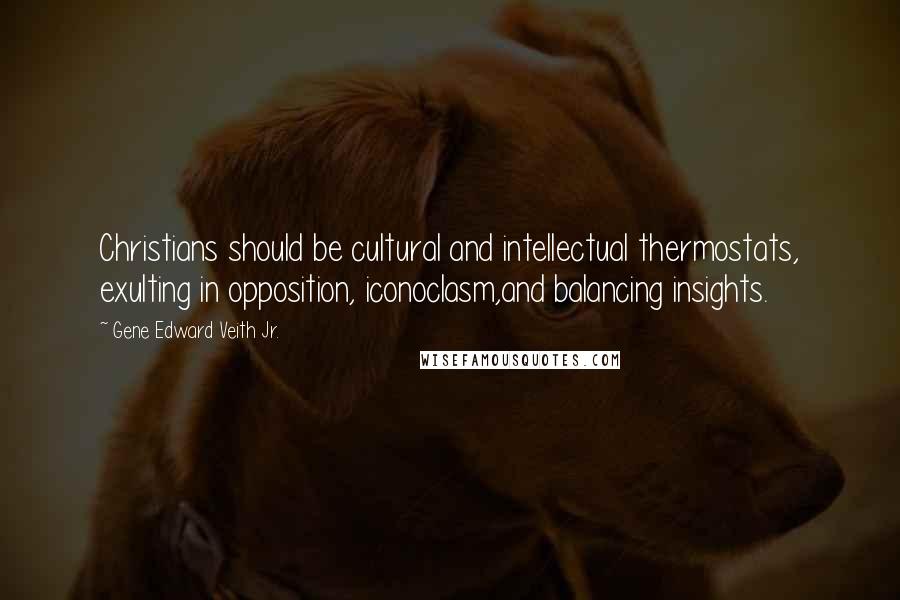 Gene Edward Veith Jr. Quotes: Christians should be cultural and intellectual thermostats, exulting in opposition, iconoclasm,and balancing insights.