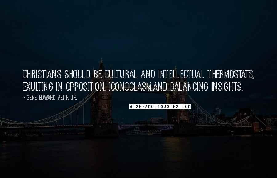 Gene Edward Veith Jr. Quotes: Christians should be cultural and intellectual thermostats, exulting in opposition, iconoclasm,and balancing insights.