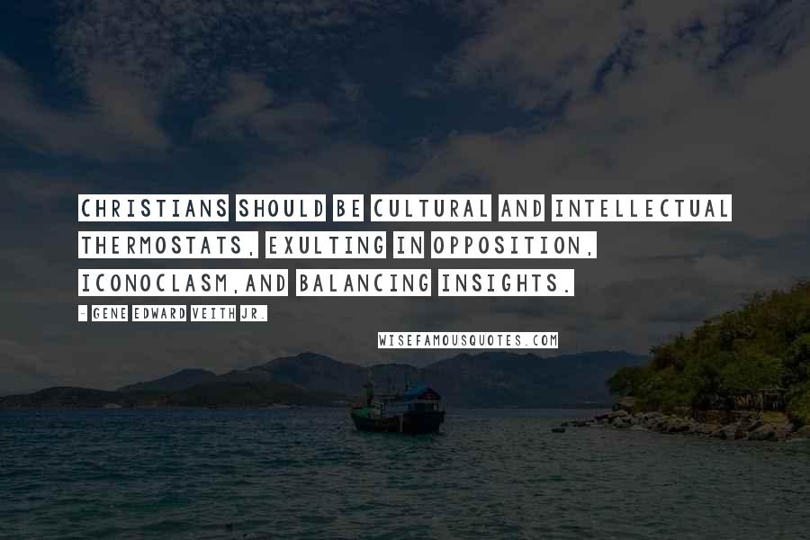 Gene Edward Veith Jr. Quotes: Christians should be cultural and intellectual thermostats, exulting in opposition, iconoclasm,and balancing insights.