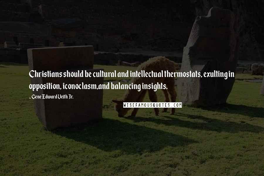 Gene Edward Veith Jr. Quotes: Christians should be cultural and intellectual thermostats, exulting in opposition, iconoclasm,and balancing insights.