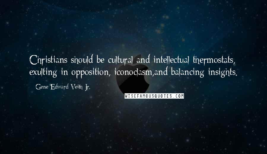 Gene Edward Veith Jr. Quotes: Christians should be cultural and intellectual thermostats, exulting in opposition, iconoclasm,and balancing insights.