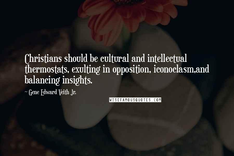 Gene Edward Veith Jr. Quotes: Christians should be cultural and intellectual thermostats, exulting in opposition, iconoclasm,and balancing insights.
