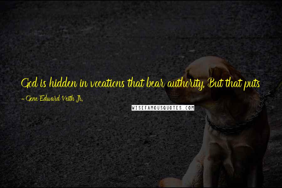 Gene Edward Veith Jr. Quotes: God is hidden in vocations that bear authority. But that puts the pressure on human beings exercise that authority to act with God's justice and grace