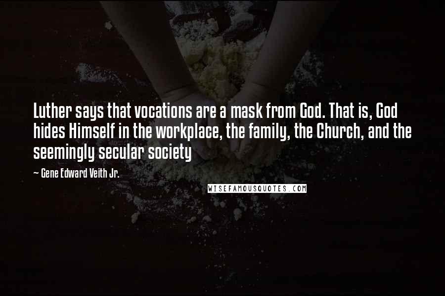 Gene Edward Veith Jr. Quotes: Luther says that vocations are a mask from God. That is, God hides Himself in the workplace, the family, the Church, and the seemingly secular society