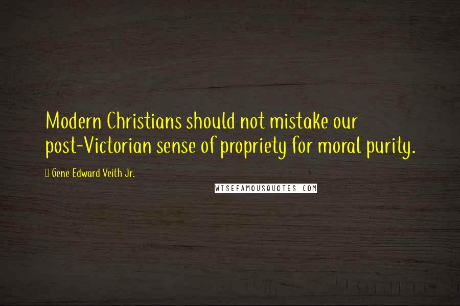 Gene Edward Veith Jr. Quotes: Modern Christians should not mistake our post-Victorian sense of propriety for moral purity.