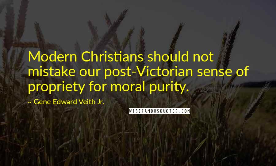 Gene Edward Veith Jr. Quotes: Modern Christians should not mistake our post-Victorian sense of propriety for moral purity.