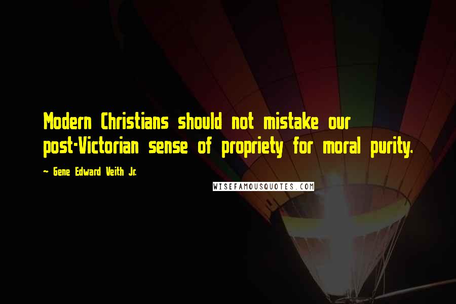Gene Edward Veith Jr. Quotes: Modern Christians should not mistake our post-Victorian sense of propriety for moral purity.