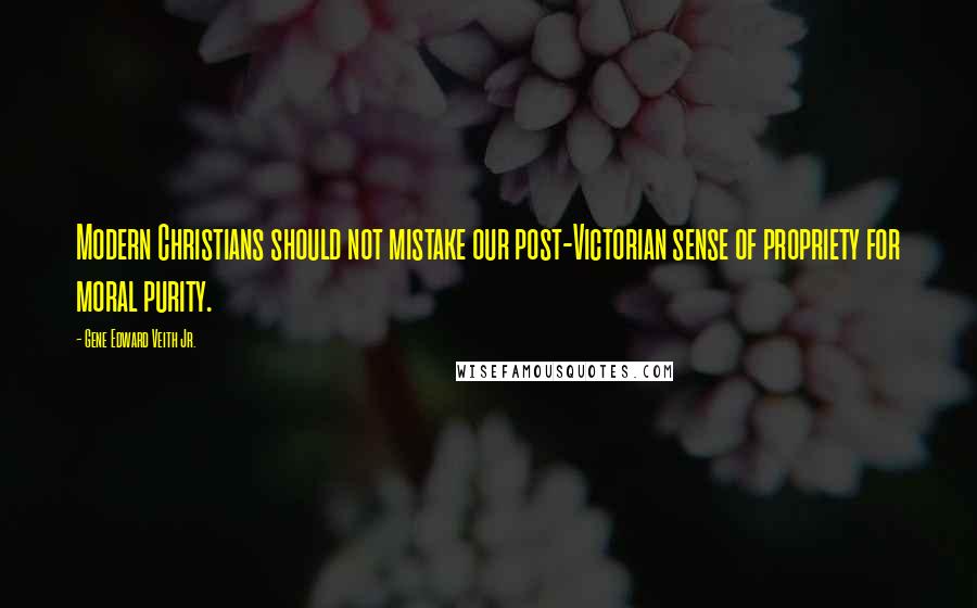 Gene Edward Veith Jr. Quotes: Modern Christians should not mistake our post-Victorian sense of propriety for moral purity.