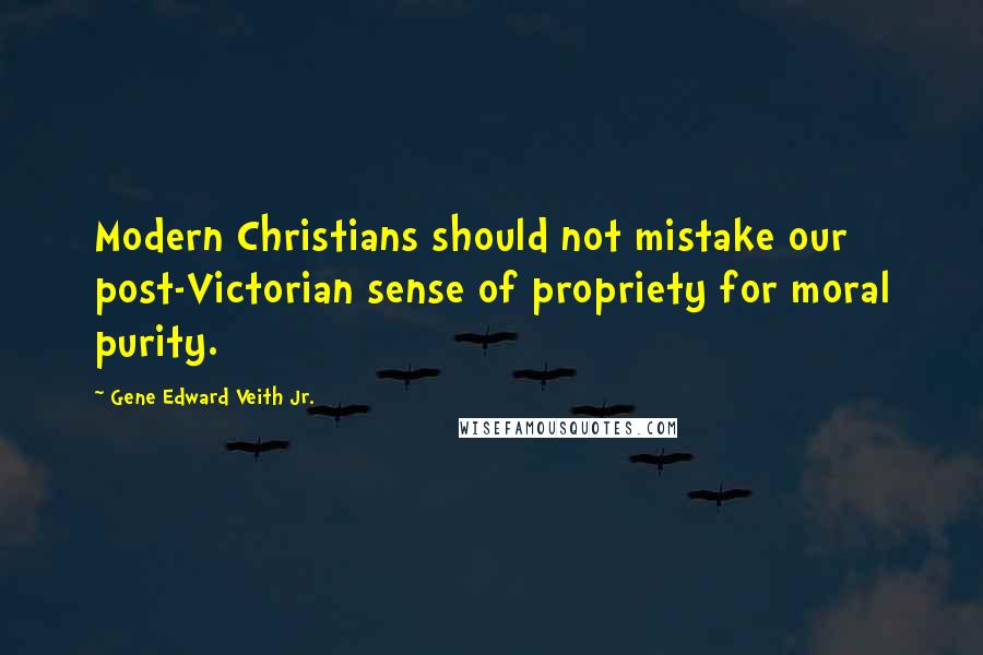 Gene Edward Veith Jr. Quotes: Modern Christians should not mistake our post-Victorian sense of propriety for moral purity.