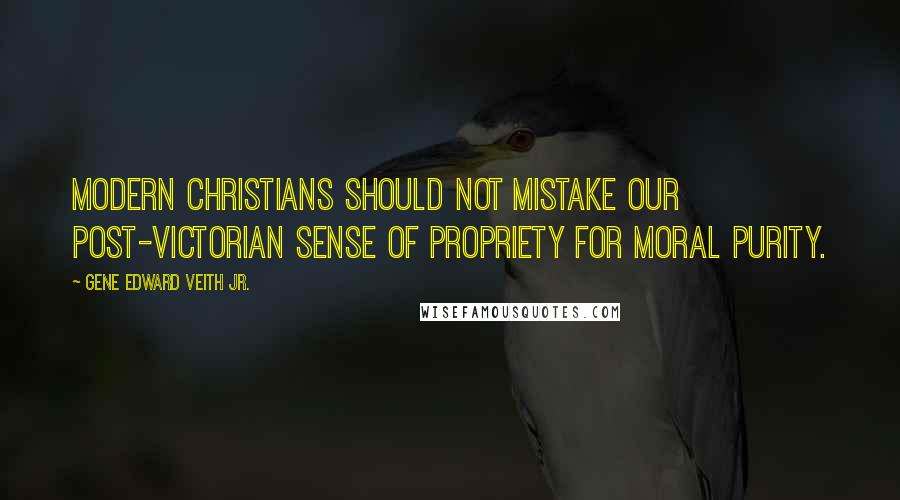 Gene Edward Veith Jr. Quotes: Modern Christians should not mistake our post-Victorian sense of propriety for moral purity.