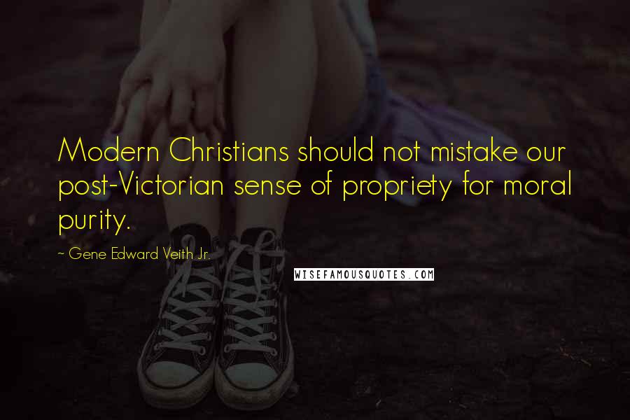 Gene Edward Veith Jr. Quotes: Modern Christians should not mistake our post-Victorian sense of propriety for moral purity.