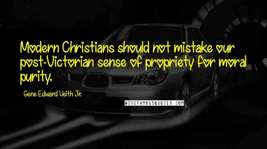 Gene Edward Veith Jr. Quotes: Modern Christians should not mistake our post-Victorian sense of propriety for moral purity.