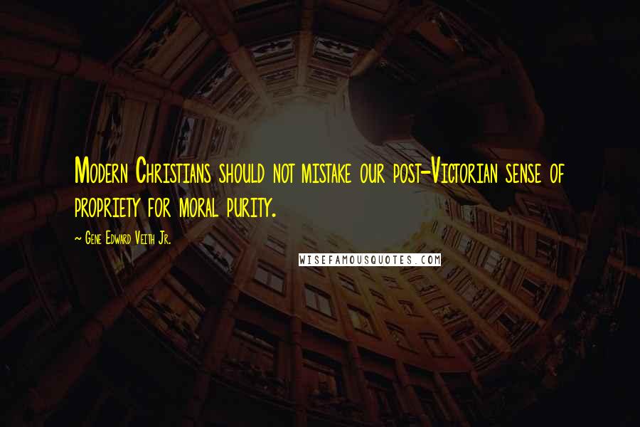 Gene Edward Veith Jr. Quotes: Modern Christians should not mistake our post-Victorian sense of propriety for moral purity.