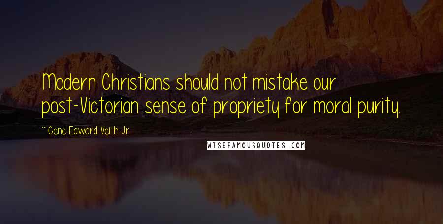 Gene Edward Veith Jr. Quotes: Modern Christians should not mistake our post-Victorian sense of propriety for moral purity.