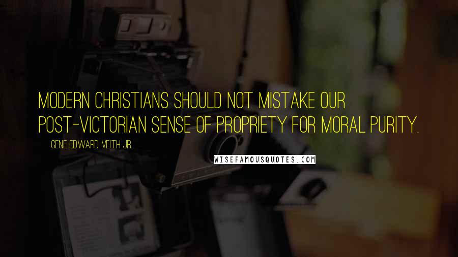 Gene Edward Veith Jr. Quotes: Modern Christians should not mistake our post-Victorian sense of propriety for moral purity.