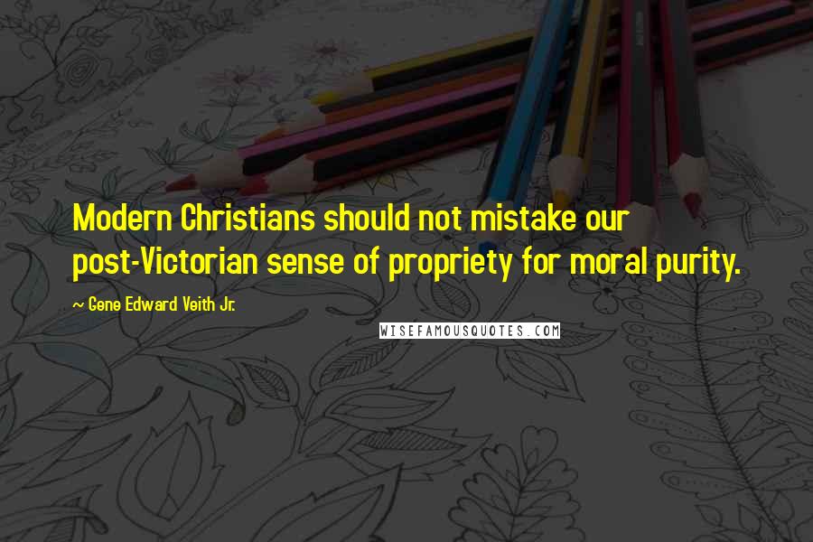 Gene Edward Veith Jr. Quotes: Modern Christians should not mistake our post-Victorian sense of propriety for moral purity.