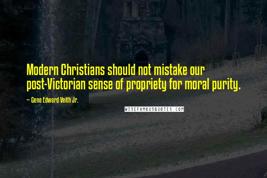 Gene Edward Veith Jr. Quotes: Modern Christians should not mistake our post-Victorian sense of propriety for moral purity.