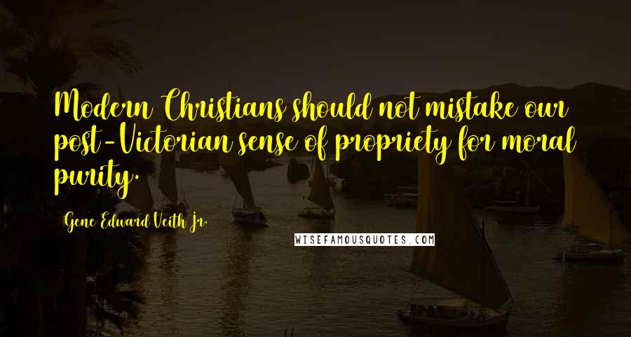 Gene Edward Veith Jr. Quotes: Modern Christians should not mistake our post-Victorian sense of propriety for moral purity.